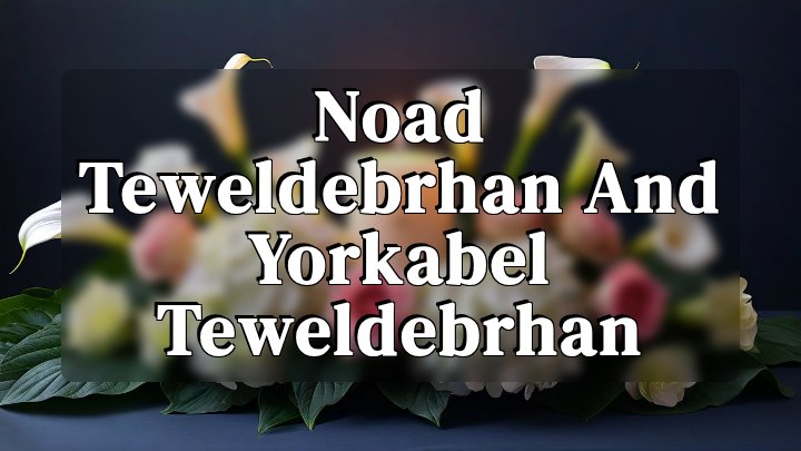 Noad Teweldebrhan and Yorkabel Teweldebrhan